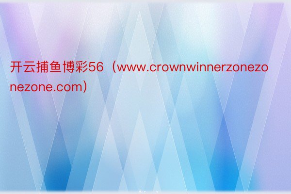 开云捕鱼博彩56（www.crownwinnerzonezonezone.com）