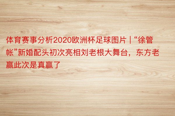 体育赛事分析2020欧洲杯足球图片 | “徐管帐”新婚配头初次亮相刘老根大舞台，东方老赢此次是真赢了