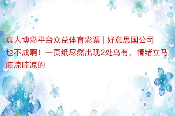 真人博彩平台众益体育彩票 | 好意思国公司也不成啊！一页纸尽然出现2处乌有，情绪立马哇凉哇凉的